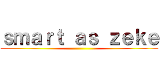 ｓｍａｒｔ ａｓ ｚｅｋｅ ()