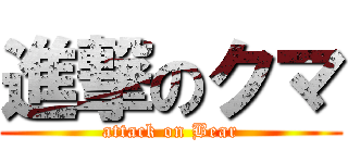 進撃のクマ (attack on Bear)