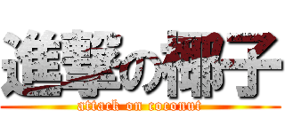 進撃の椰子 (attack on coconut)