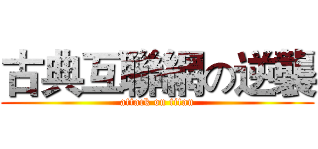 古典互聯網の逆襲 (attack on titan)