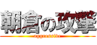 朝倉の攻撃 (aggressive)