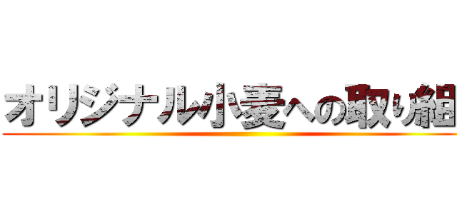 オリジナル小麦への取り組み ()