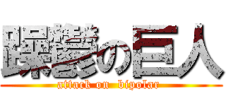 躁鬱の巨人 (attack on  bipolar )
