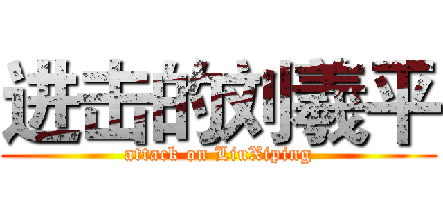 进击的刘羲平 (attack on LiuXiping)