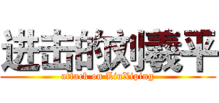 进击的刘羲平 (attack on LiuXiping)
