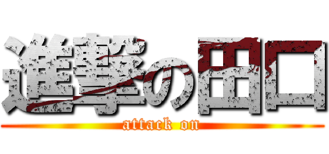 進撃の田口 (attack on)
