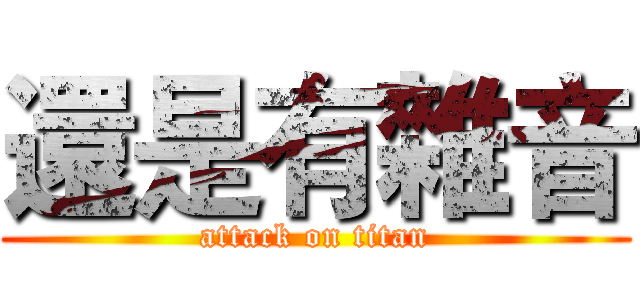 還是有雜音 (attack on titan)