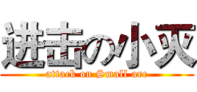 进击の小灭 (attack on Small arc)