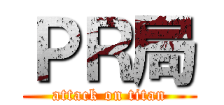 ＰＲ局 (attack on titan)