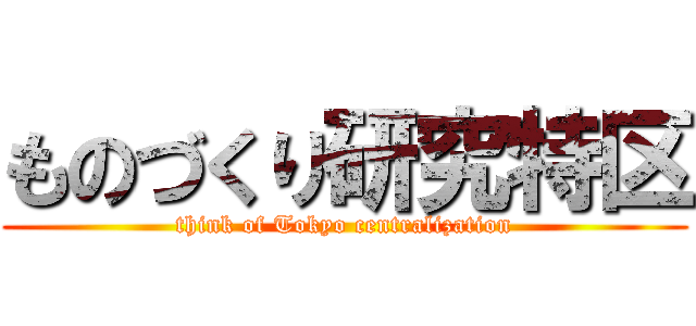 ものづくり研究特区 (think of Tokyo centralization)