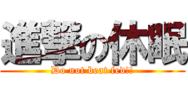 進撃の休眠 (Do not beat fed!!)