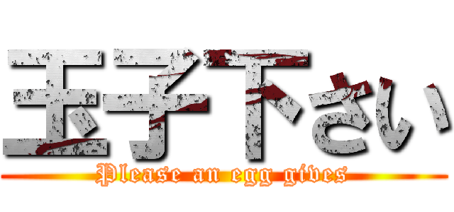 玉子下さい (Please an egg gives)