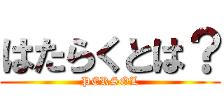 はたらくとは？ (PERSOL)