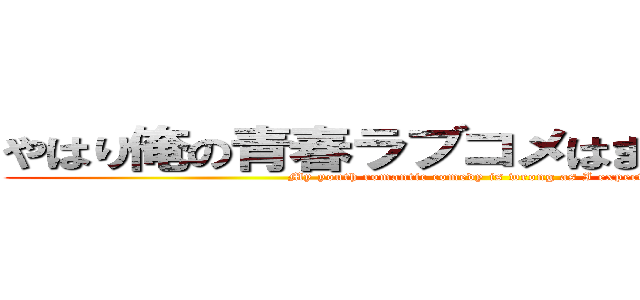 やはり俺の青春ラブコメはまちがっている。 (My youth romantic comedy is wrong as I expected)