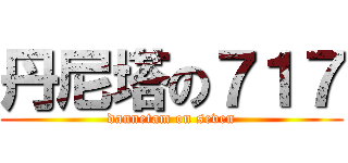 丹尼塔の７１７ (dannetam on seven)