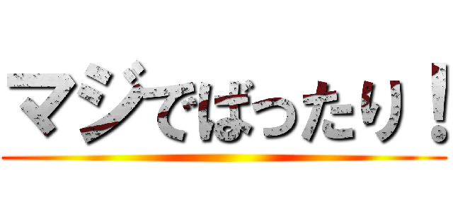 マジでばったり！ ( )