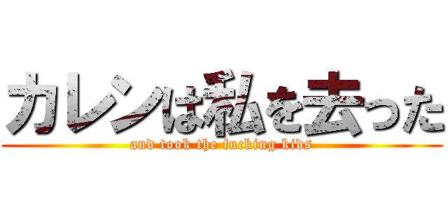 カレンは私を去った (and took the fucking kids)