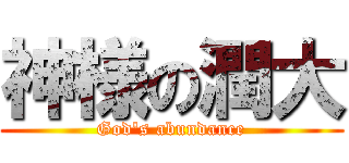 神様の潤大 (God's abundance)