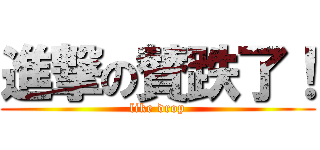 進撃の賛跌了！ (like drop)