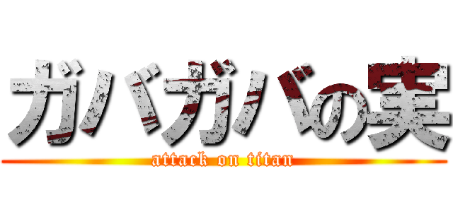 ガバガバの実 (attack on titan)