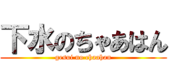下水のちゃあはん (gesui no chaahan)