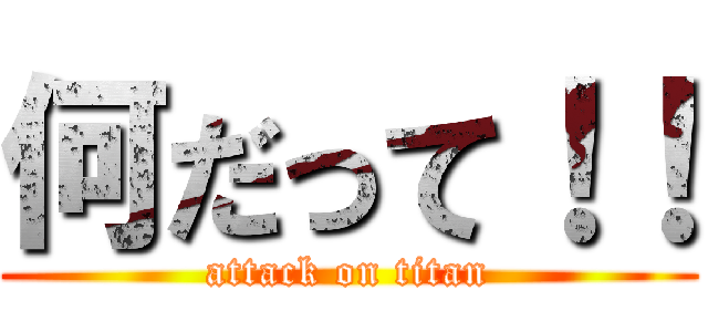 何だって！！ (attack on titan)