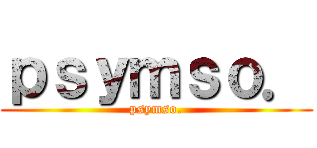 ｐｓｙｍｓｏ． (psymso.)