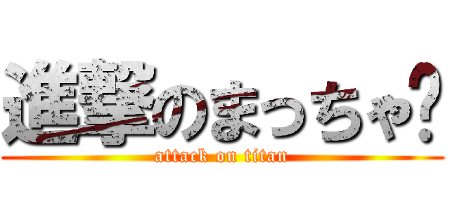 進撃のまっちゃ〜 (attack on titan)