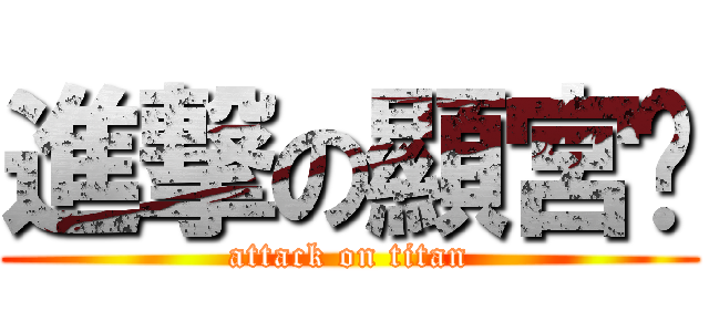 進撃の顯宮幫 (attack on titan)