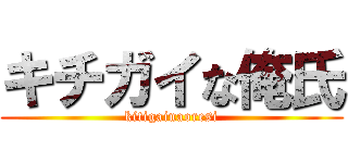 キチガイな俺氏 (kitigainaoresi)