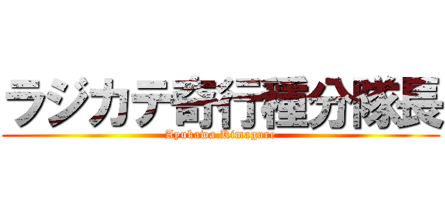 ラジカテ奇行種分隊長 (Ayukawa.Kimagure)
