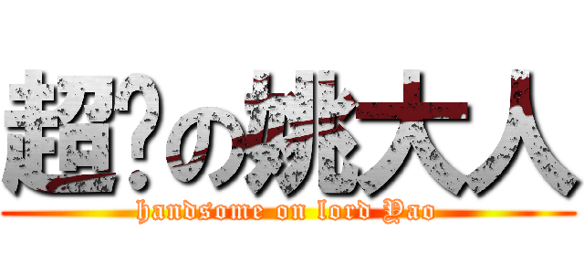 超帅の姚大人 (handsome on lord Yao)