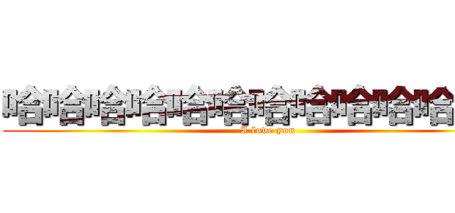 哈哈哈哈哈哈哈哈哈哈哈哈哈 (I love you)