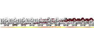 哈哈哈哈哈哈哈哈哈哈哈哈哈 (I love you)