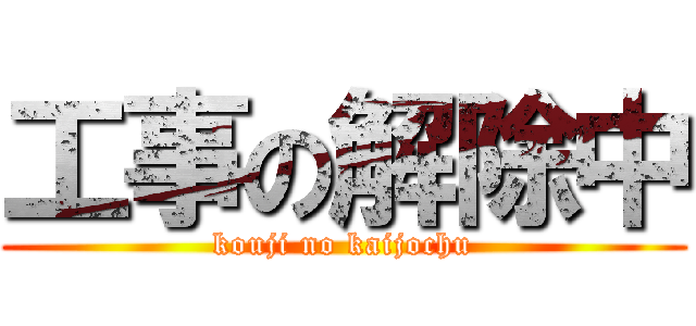 工事の解除中 (kouji no kaijochu)