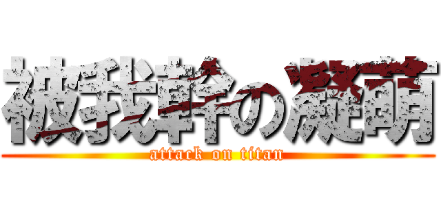 被我幹の凝萌 (attack on titan)