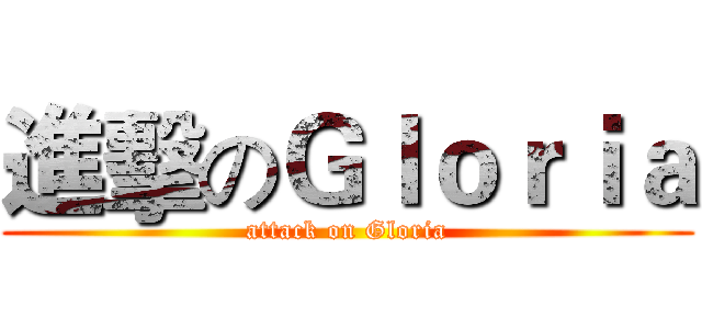 進擊のＧｌｏｒｉａ (attack on Gloria)