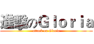 進擊のＧｌｏｒｉａ (attack on Gloria)