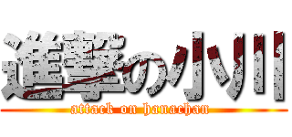 進撃の小川 (attack on hanachan )