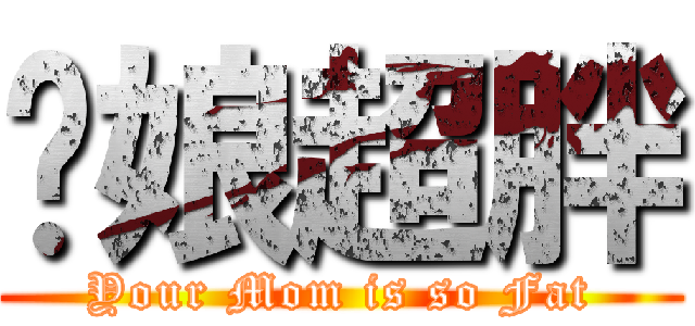 你娘超胖 (Your Mom is so Fat)