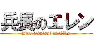 兵長のエレン (lance corporal on Ellen)