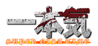 一本気 (SUPER OISA TIME)