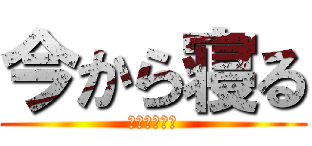 今から寝る (眠いから寝る)