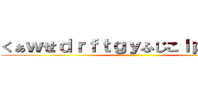 くぁｗせｄｒｆｔｇｙふじこｌｐ；＠：「」 ()