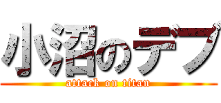 小沼のデブ (attack on titan)