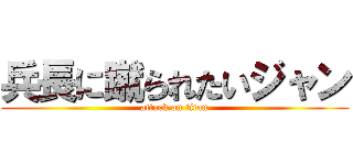 兵長に蹴られたいジャン (attack on titan)