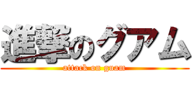 進撃のグアム (attack on guam)