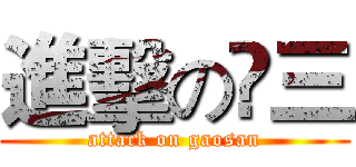 進擊の髙三 (attack on gaosan)