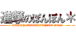 進撃のぽんぽん＊ (HAPPY BIRTHDAY　TO PON)