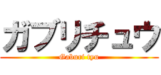 ガブリチュウ (Gaburi tyu)